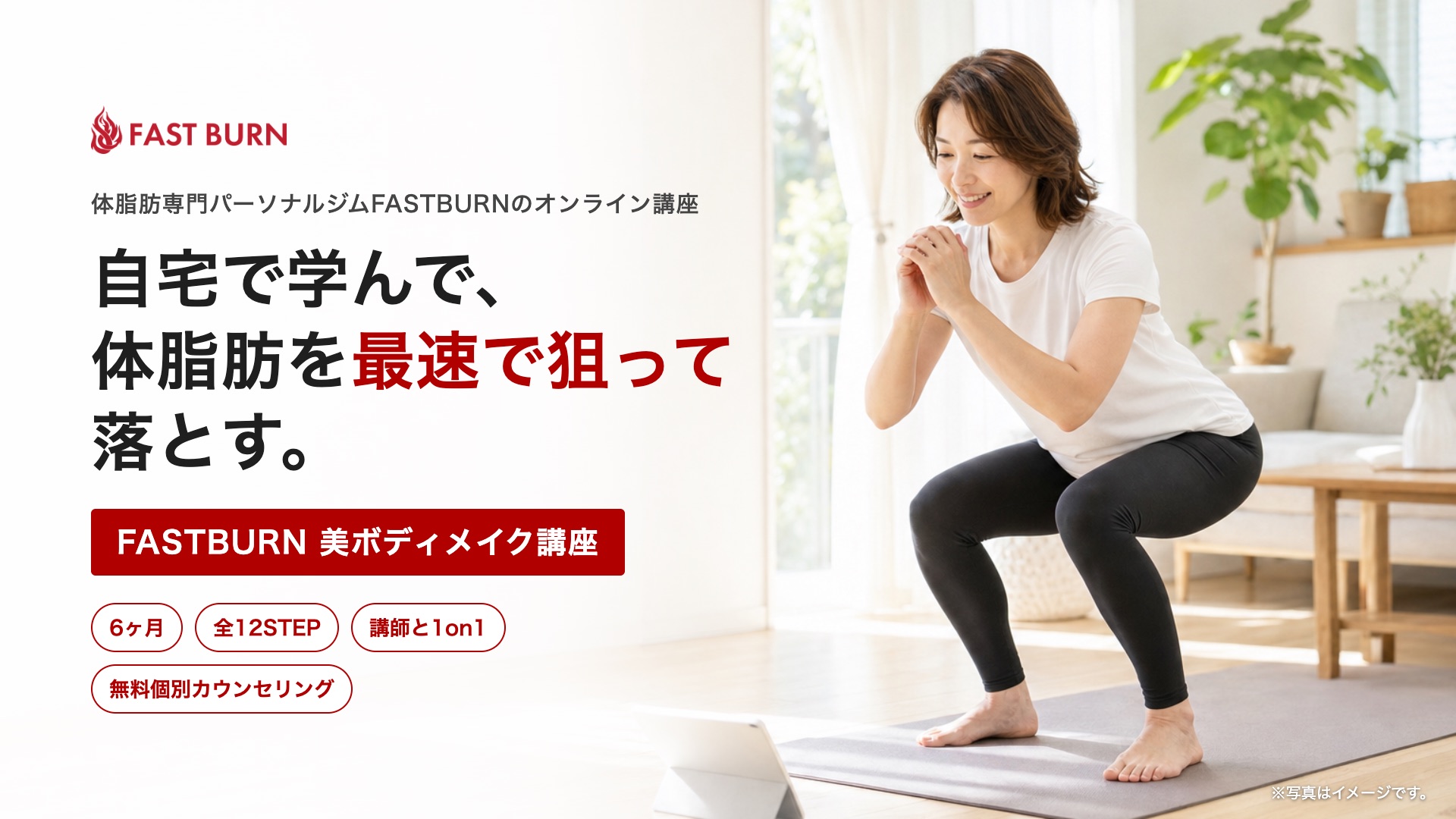 自宅で学んで、体脂肪を最速で狙って落とす。FASTBURN 美ボディメイク講座（6ヶ月・全12STEP・講師と1on1）※写真はイメージです